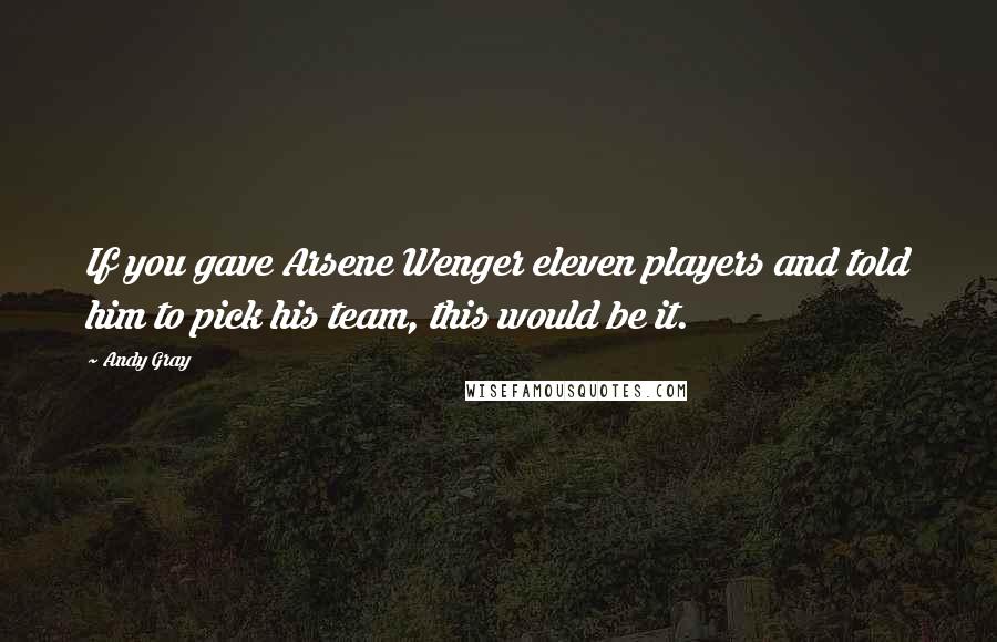 Andy Gray Quotes: If you gave Arsene Wenger eleven players and told him to pick his team, this would be it.