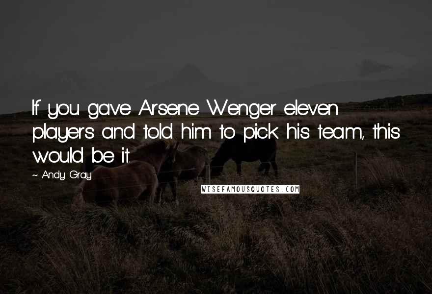 Andy Gray Quotes: If you gave Arsene Wenger eleven players and told him to pick his team, this would be it.