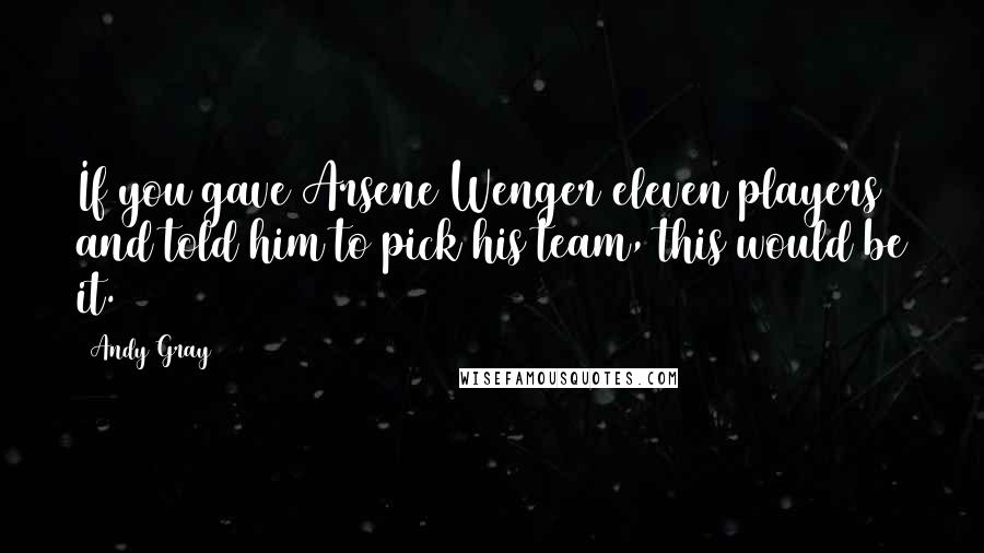 Andy Gray Quotes: If you gave Arsene Wenger eleven players and told him to pick his team, this would be it.