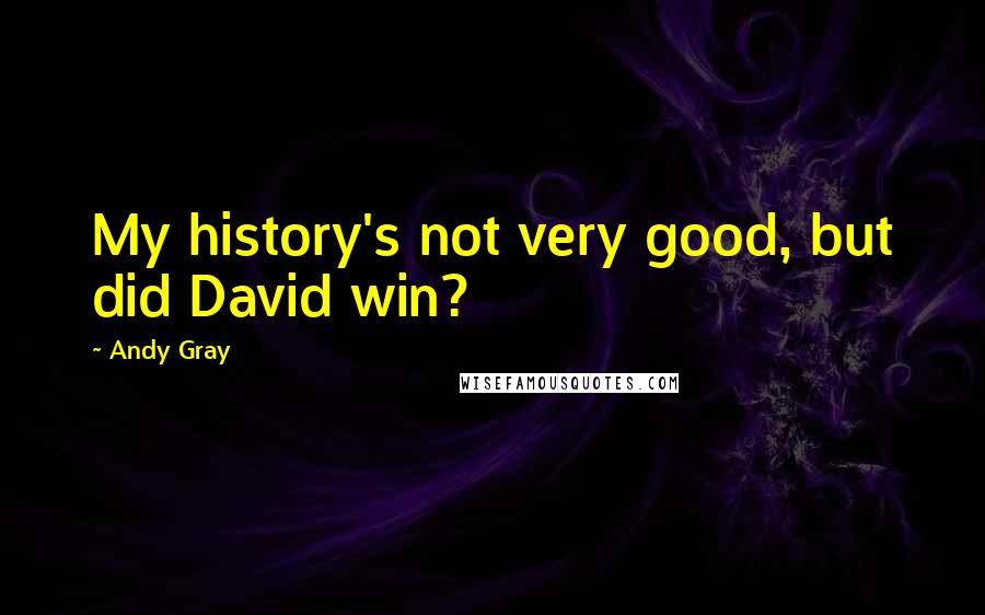 Andy Gray Quotes: My history's not very good, but did David win?