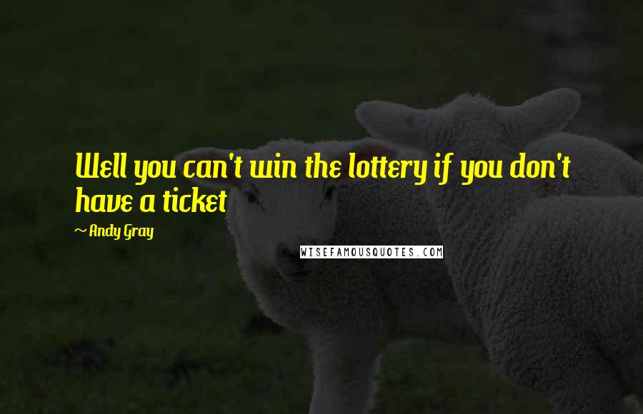 Andy Gray Quotes: Well you can't win the lottery if you don't have a ticket