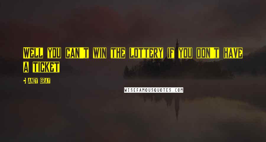 Andy Gray Quotes: Well you can't win the lottery if you don't have a ticket