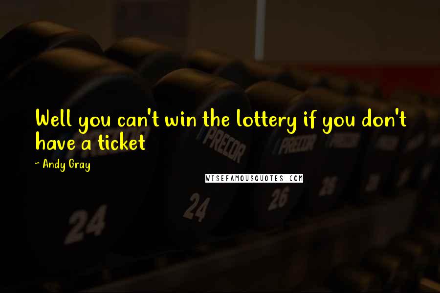 Andy Gray Quotes: Well you can't win the lottery if you don't have a ticket