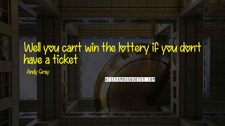 Andy Gray Quotes: Well you can't win the lottery if you don't have a ticket