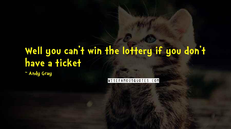 Andy Gray Quotes: Well you can't win the lottery if you don't have a ticket