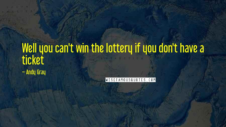 Andy Gray Quotes: Well you can't win the lottery if you don't have a ticket