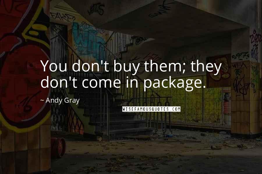 Andy Gray Quotes: You don't buy them; they don't come in package.