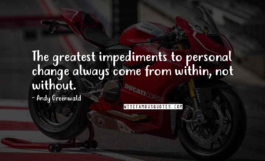 Andy Greenwald Quotes: The greatest impediments to personal change always come from within, not without.
