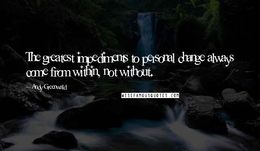 Andy Greenwald Quotes: The greatest impediments to personal change always come from within, not without.
