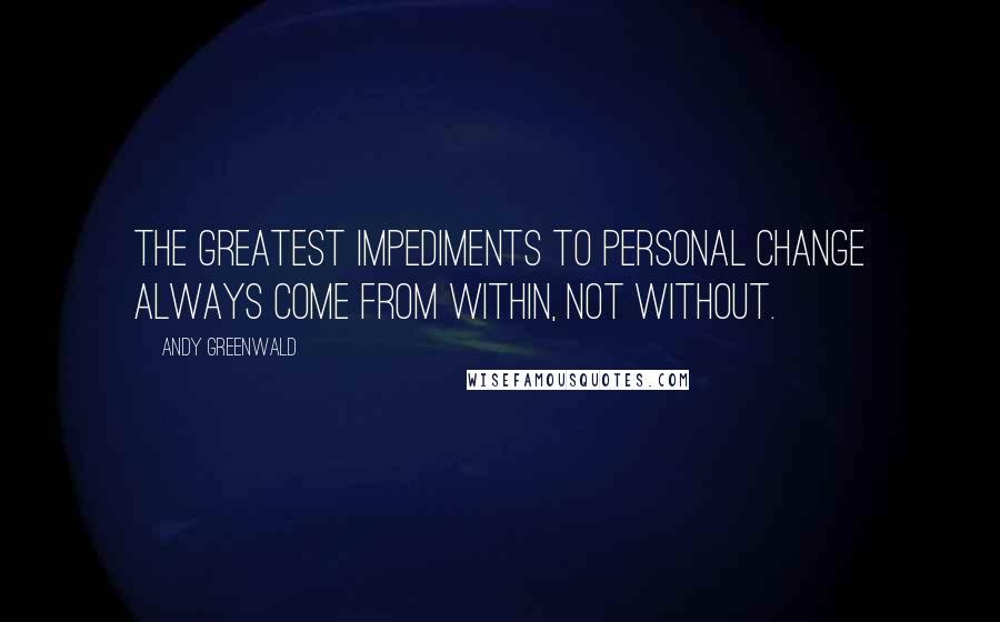 Andy Greenwald Quotes: The greatest impediments to personal change always come from within, not without.