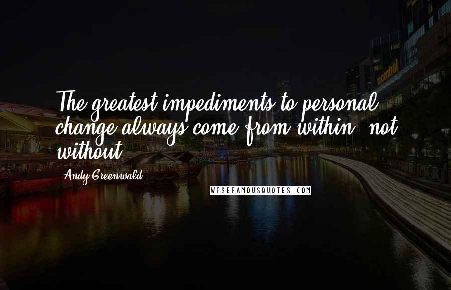 Andy Greenwald Quotes: The greatest impediments to personal change always come from within, not without.