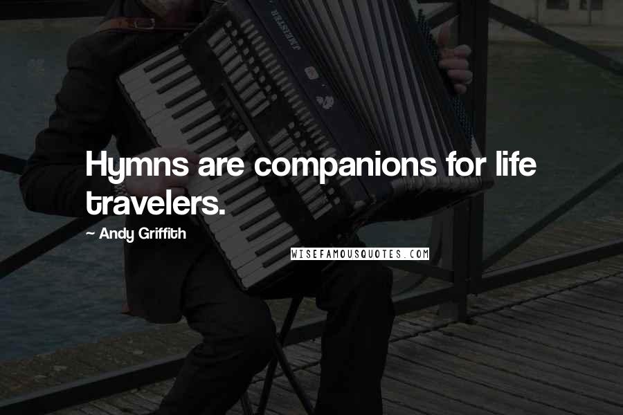 Andy Griffith Quotes: Hymns are companions for life travelers.