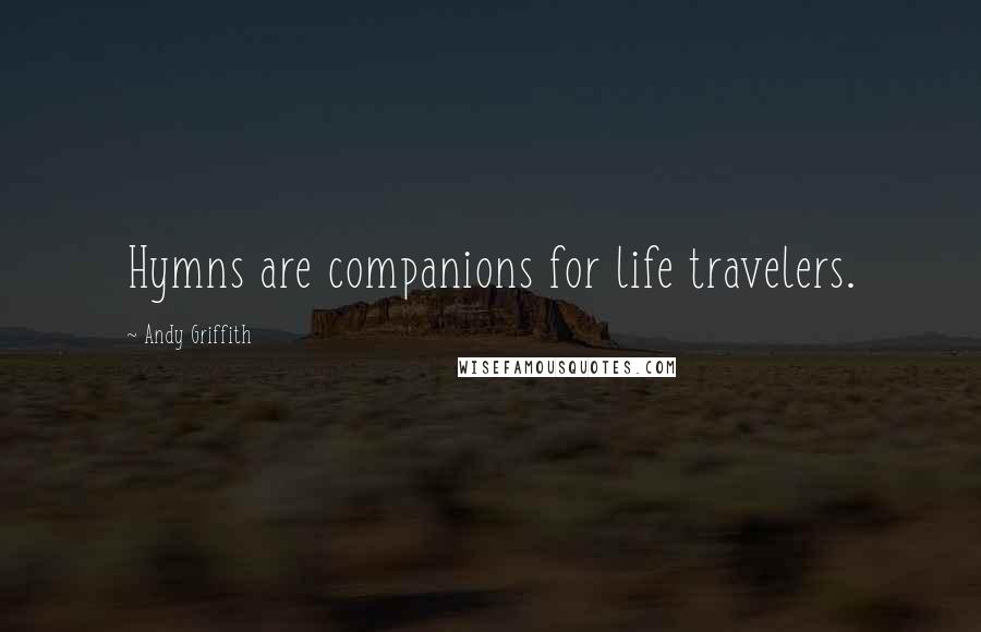 Andy Griffith Quotes: Hymns are companions for life travelers.