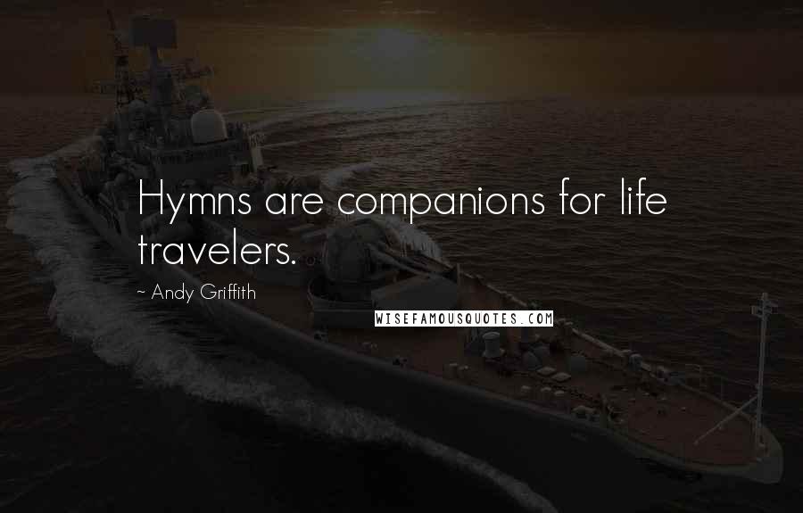 Andy Griffith Quotes: Hymns are companions for life travelers.