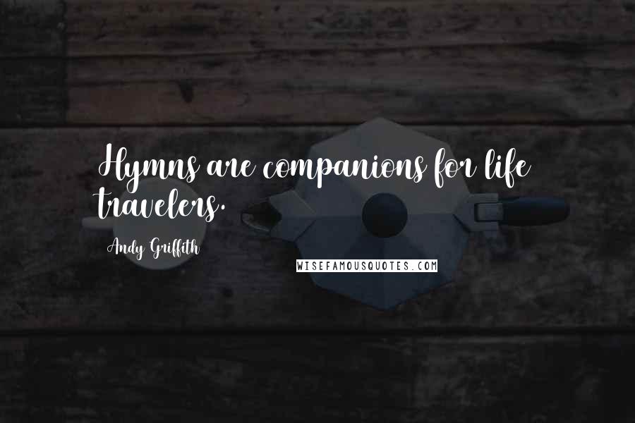 Andy Griffith Quotes: Hymns are companions for life travelers.