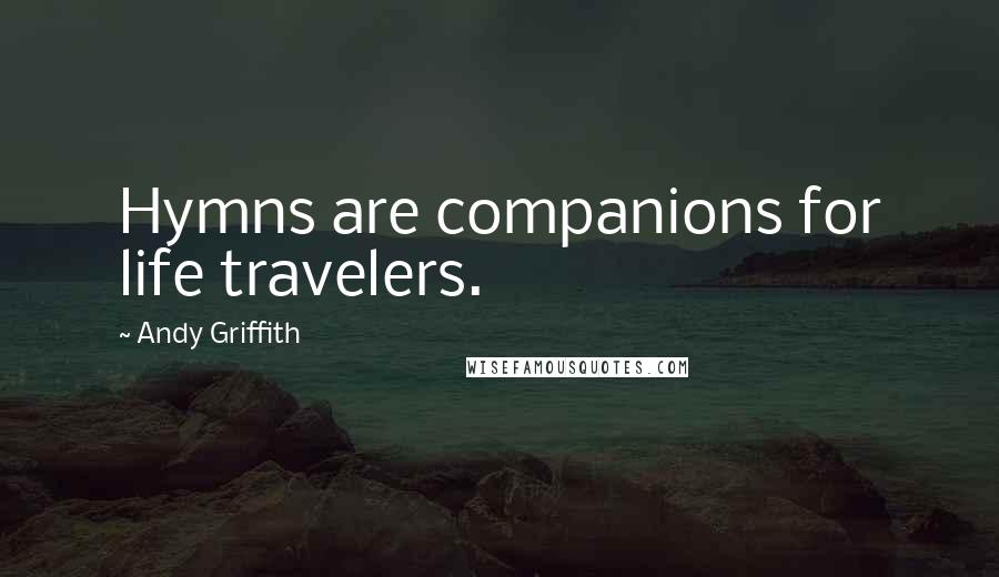 Andy Griffith Quotes: Hymns are companions for life travelers.