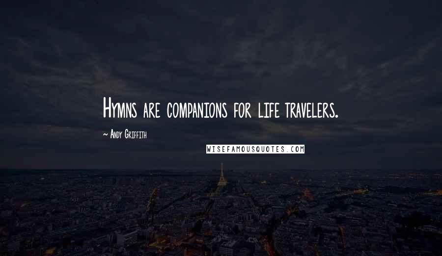 Andy Griffith Quotes: Hymns are companions for life travelers.