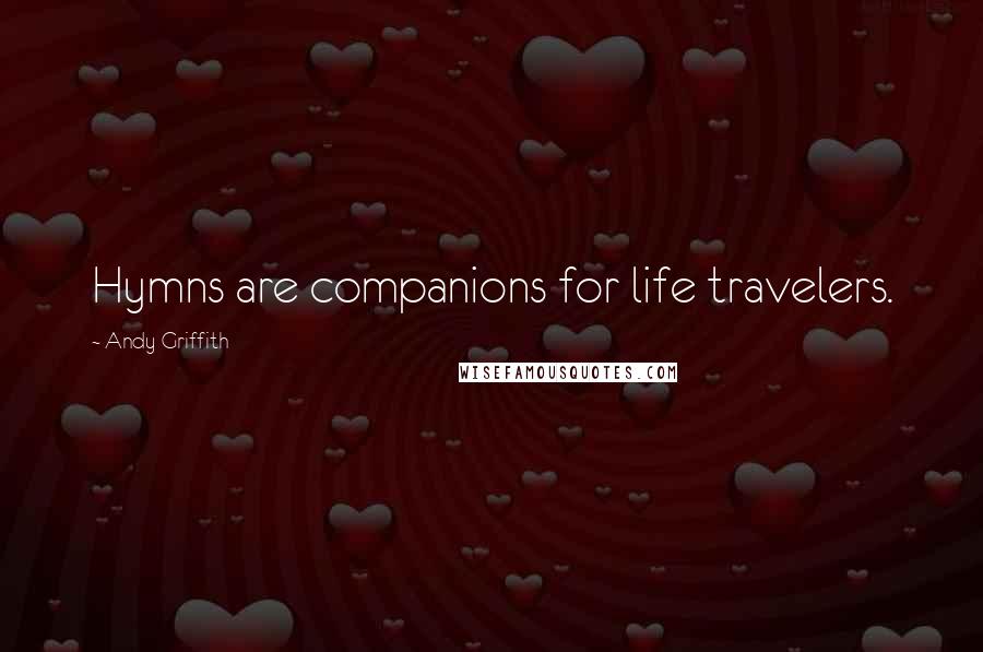 Andy Griffith Quotes: Hymns are companions for life travelers.