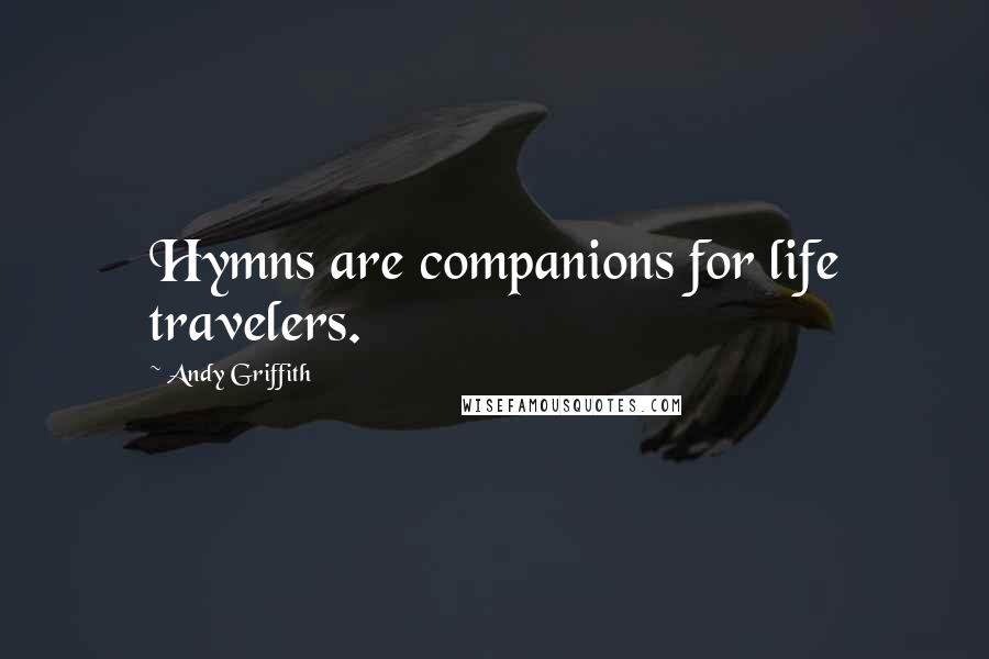 Andy Griffith Quotes: Hymns are companions for life travelers.