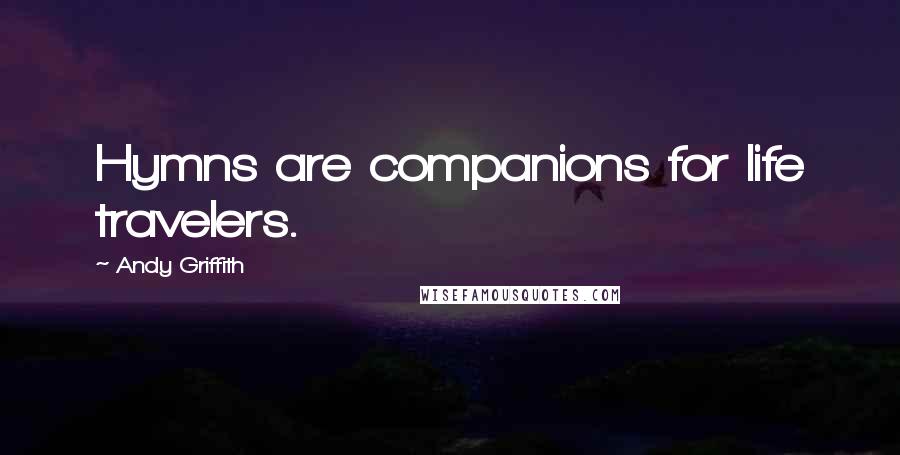 Andy Griffith Quotes: Hymns are companions for life travelers.