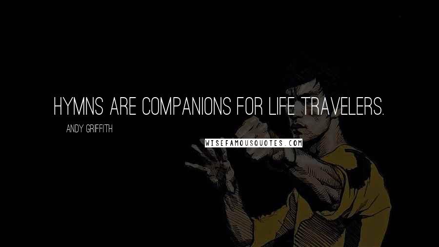 Andy Griffith Quotes: Hymns are companions for life travelers.