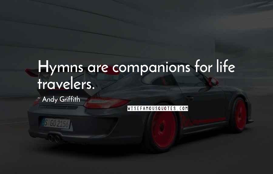 Andy Griffith Quotes: Hymns are companions for life travelers.