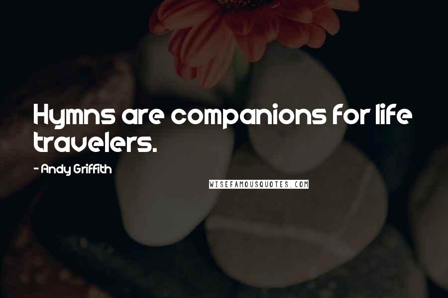 Andy Griffith Quotes: Hymns are companions for life travelers.