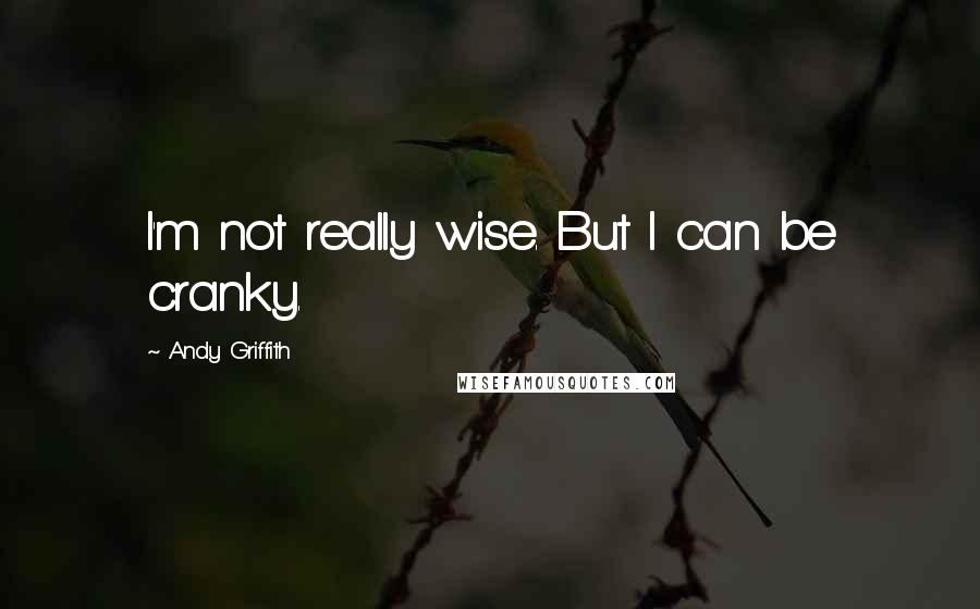 Andy Griffith Quotes: I'm not really wise. But I can be cranky.