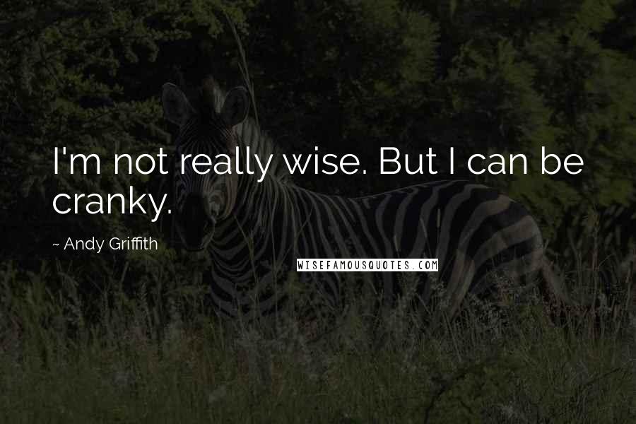 Andy Griffith Quotes: I'm not really wise. But I can be cranky.