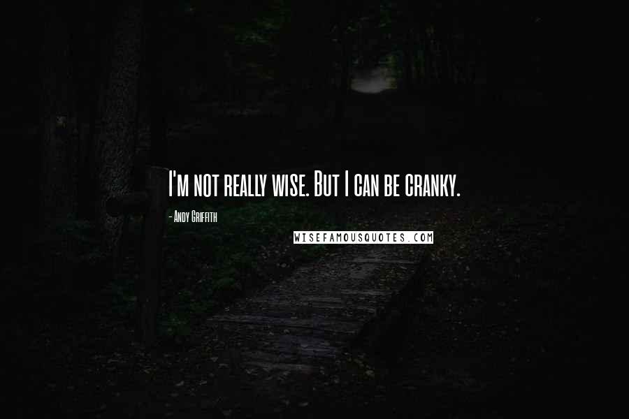 Andy Griffith Quotes: I'm not really wise. But I can be cranky.