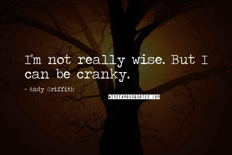 Andy Griffith Quotes: I'm not really wise. But I can be cranky.