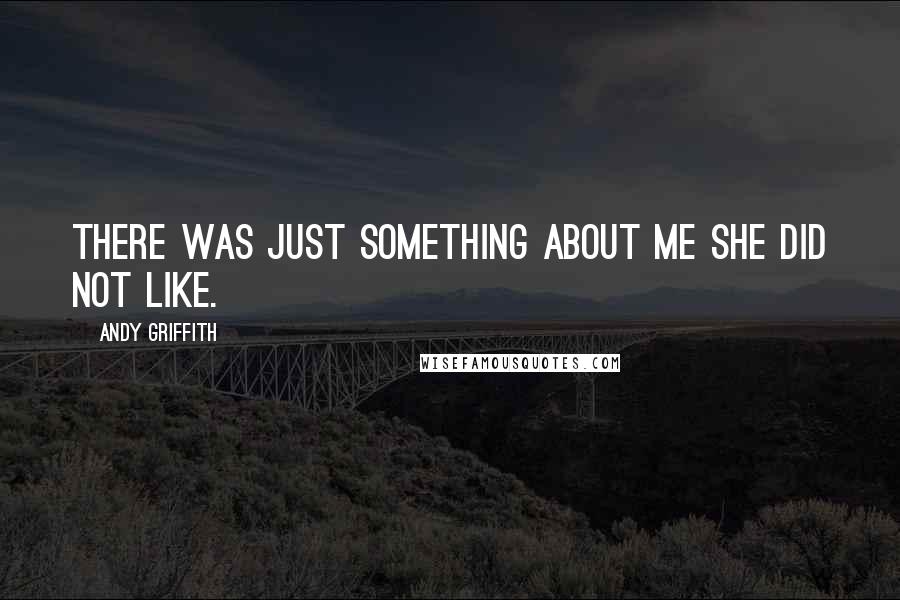 Andy Griffith Quotes: There was just something about me she did not like.