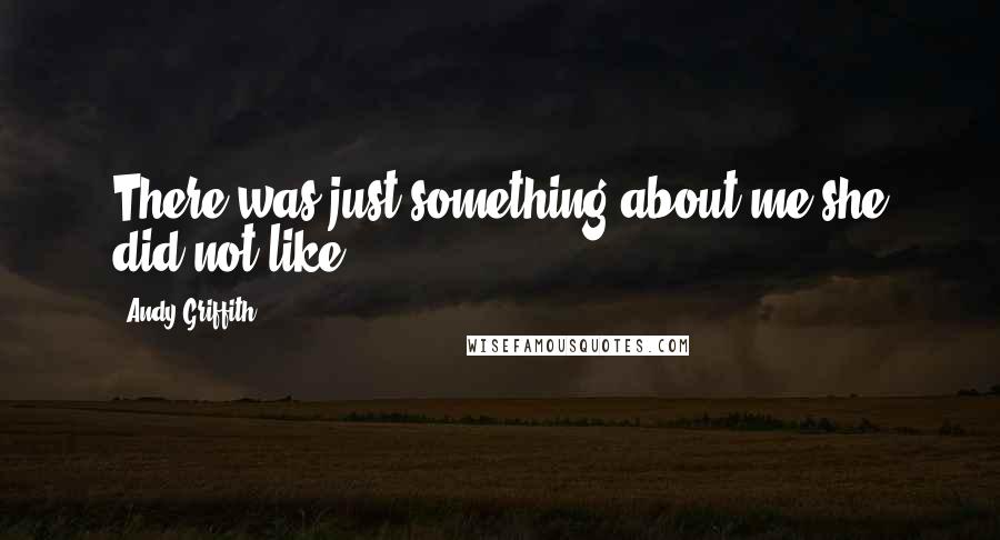 Andy Griffith Quotes: There was just something about me she did not like.