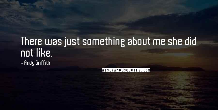 Andy Griffith Quotes: There was just something about me she did not like.