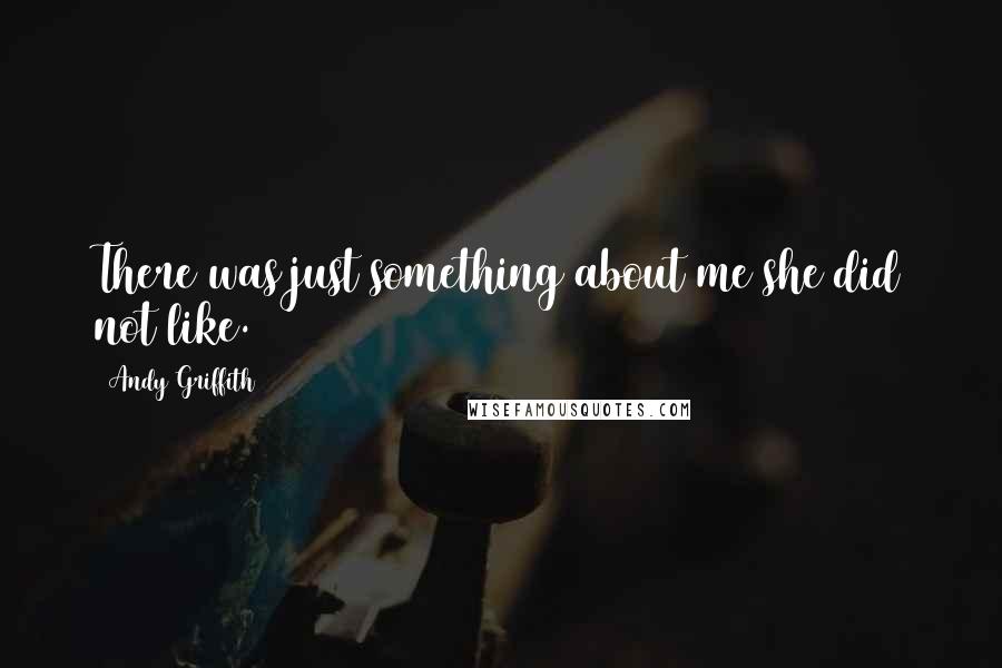 Andy Griffith Quotes: There was just something about me she did not like.