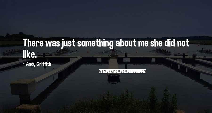 Andy Griffith Quotes: There was just something about me she did not like.