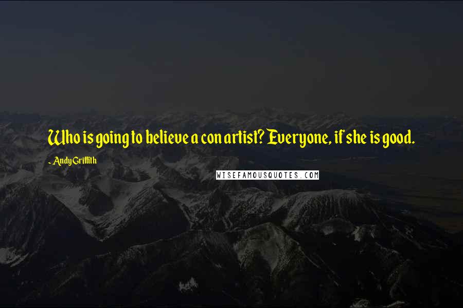 Andy Griffith Quotes: Who is going to believe a con artist? Everyone, if she is good.