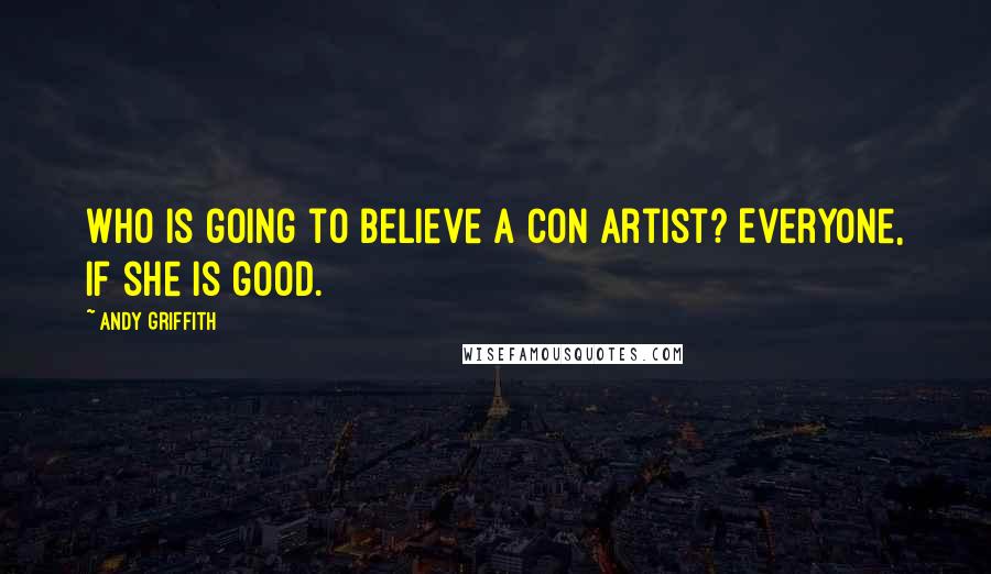 Andy Griffith Quotes: Who is going to believe a con artist? Everyone, if she is good.