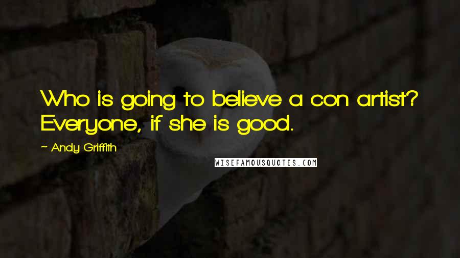 Andy Griffith Quotes: Who is going to believe a con artist? Everyone, if she is good.