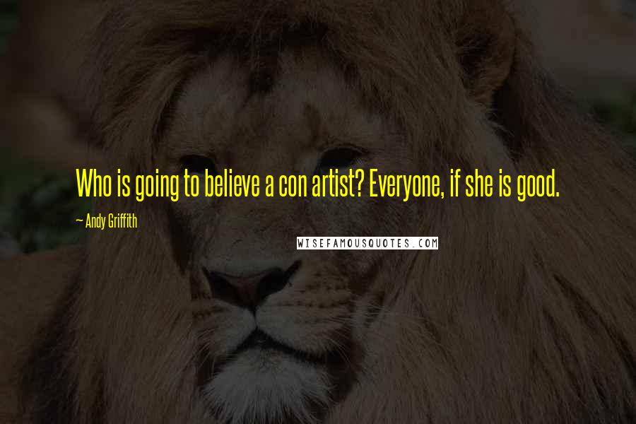 Andy Griffith Quotes: Who is going to believe a con artist? Everyone, if she is good.