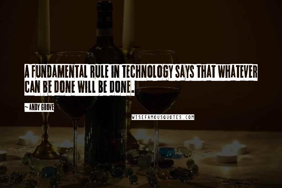 Andy Grove Quotes: A fundamental rule in technology says that whatever can be done will be done.