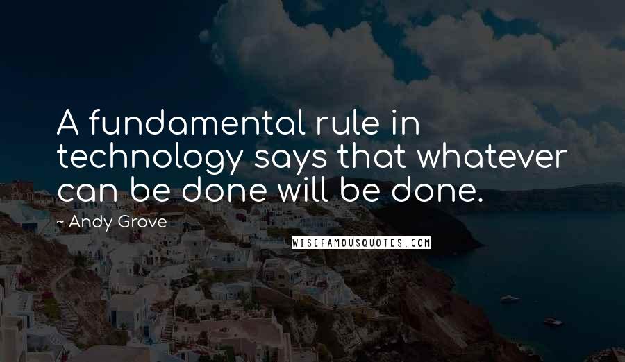 Andy Grove Quotes: A fundamental rule in technology says that whatever can be done will be done.