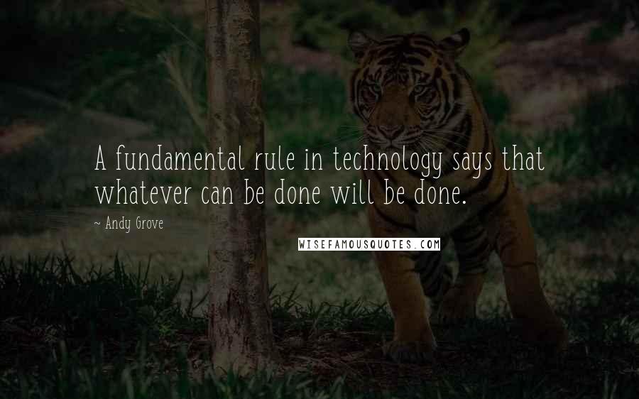 Andy Grove Quotes: A fundamental rule in technology says that whatever can be done will be done.