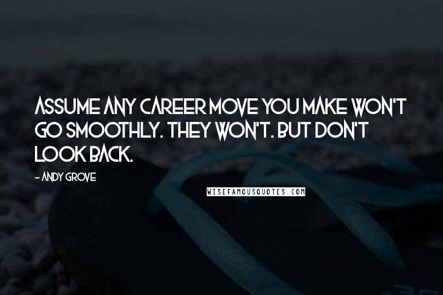 Andy Grove Quotes: Assume any career move you make won't go smoothly. They won't. But don't look back.