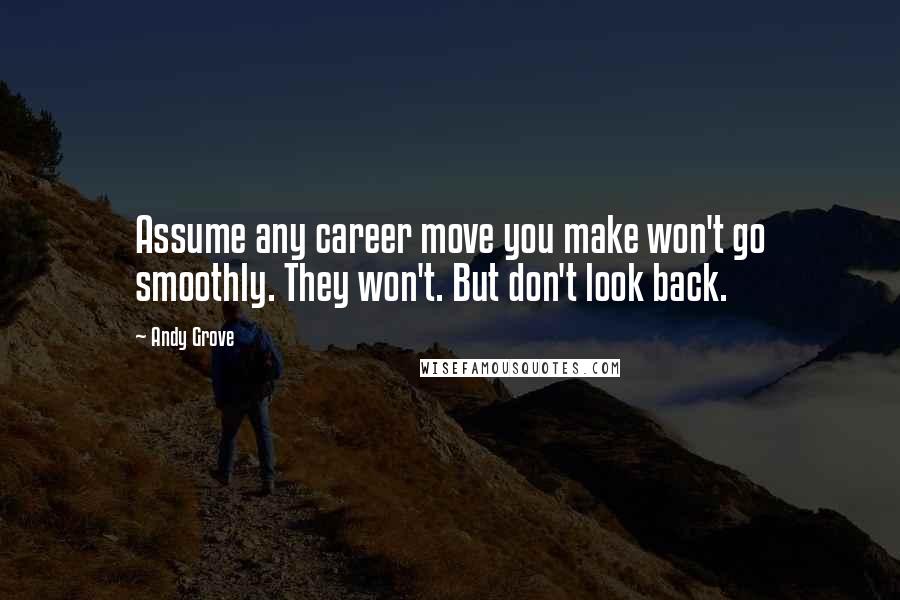 Andy Grove Quotes: Assume any career move you make won't go smoothly. They won't. But don't look back.