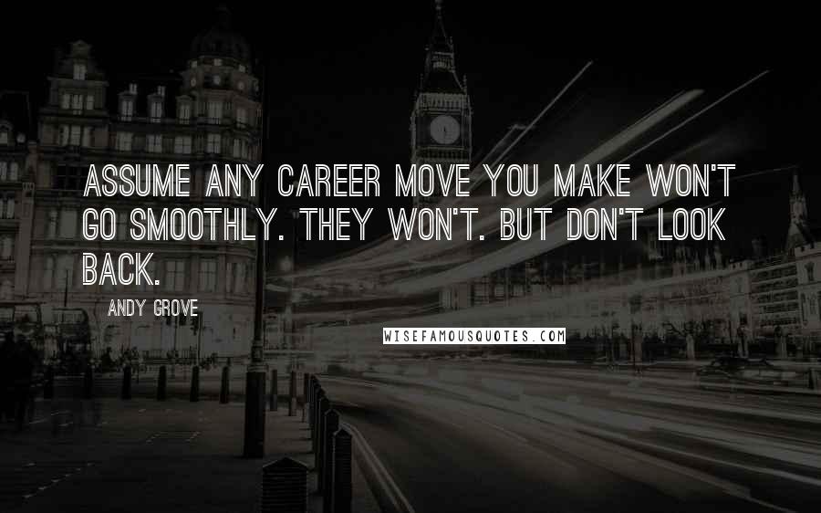 Andy Grove Quotes: Assume any career move you make won't go smoothly. They won't. But don't look back.