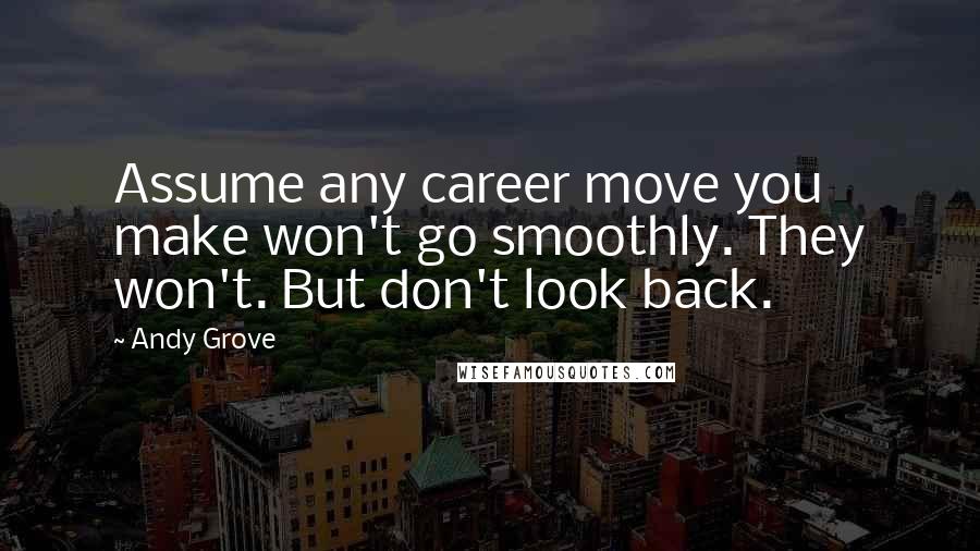 Andy Grove Quotes: Assume any career move you make won't go smoothly. They won't. But don't look back.