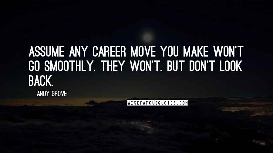 Andy Grove Quotes: Assume any career move you make won't go smoothly. They won't. But don't look back.