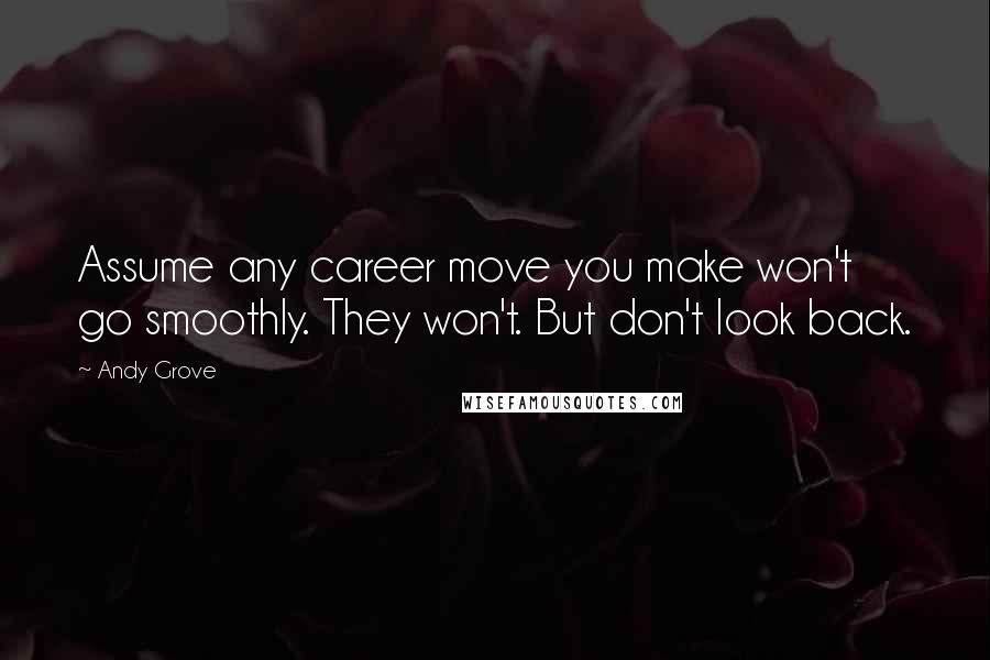 Andy Grove Quotes: Assume any career move you make won't go smoothly. They won't. But don't look back.