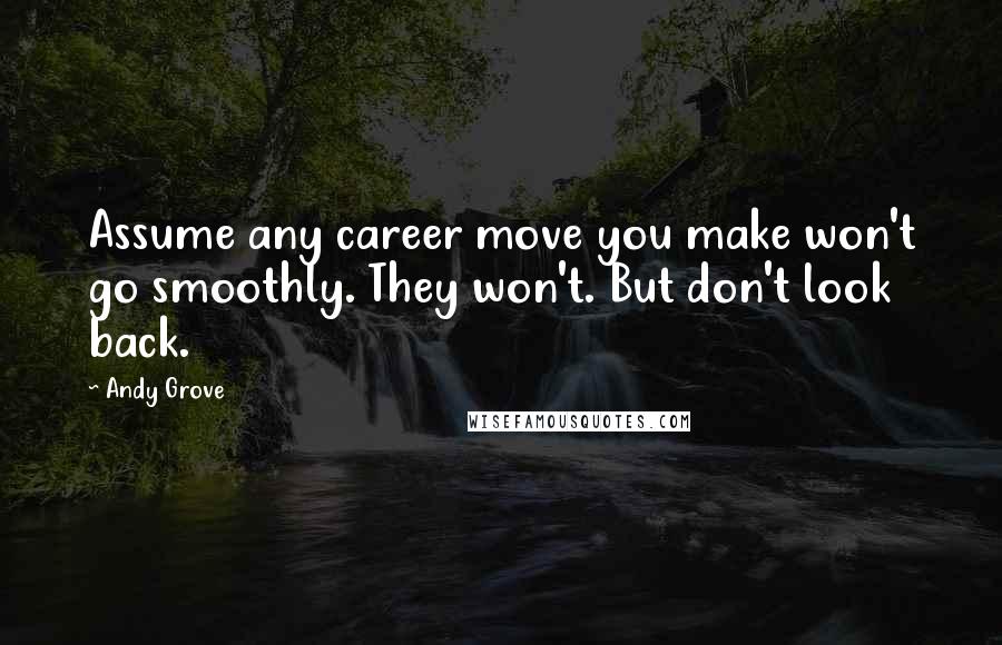 Andy Grove Quotes: Assume any career move you make won't go smoothly. They won't. But don't look back.